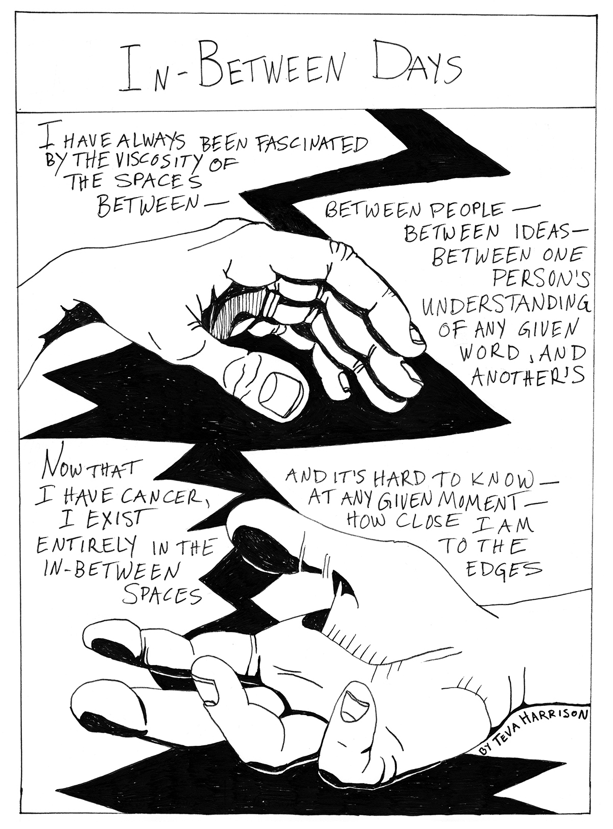 Black and white illustration of two hands on a jagged black crack in the background. Title across the top is "In-Between Days" and the text below reads: "I have always been fascinated by the viscosity of the spaces between - between people - between ideas - between one person's understanding of any given word, and another's. Now that I have cancer, I exist entirely in the in-between spaces and it's hard to know - at any given moment - how closes I am to the edges."
