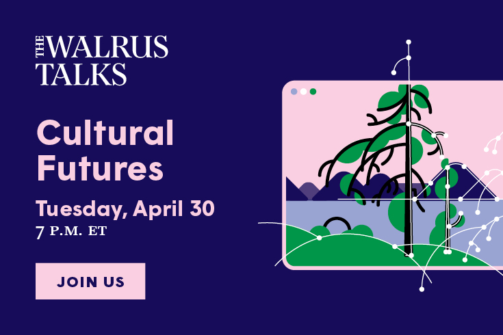 The Walrus Talks Cultural Futures April 30 7:00p.m. ET Register Today