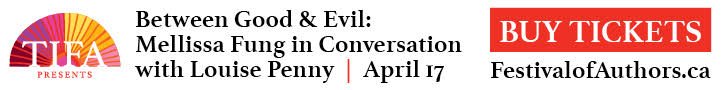 [AD] Toronto International Festival of Authors presents: Between Good and Evil: Mellissa Fun in Conversation with Louise Penny on April 17. Buy Tickets Now.